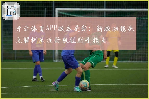 开云体育APP版本更新：新版功能亮点解析及注册教程新手指南