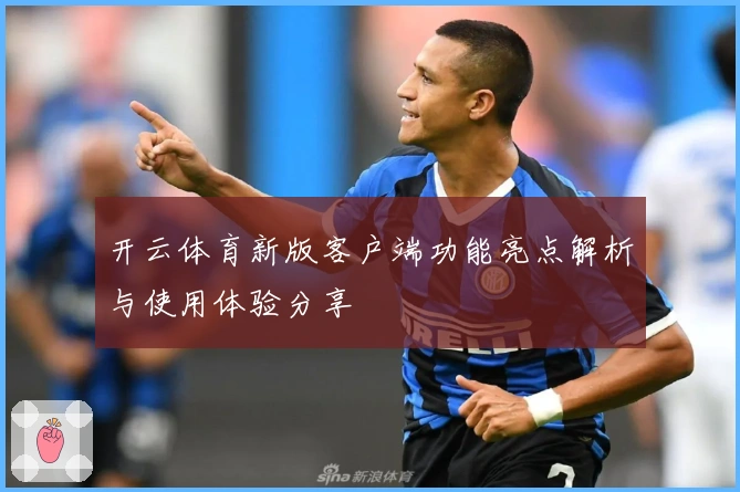 开云体育新版客户端功能亮点解析与使用体验分享