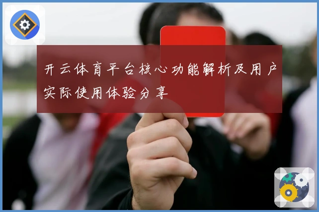 开云体育平台核心功能解析及用户实际使用体验分享