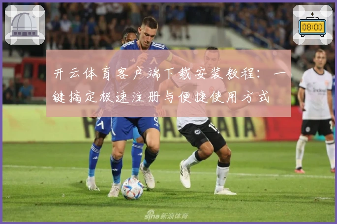 开云体育客户端下载安装教程：一键搞定极速注册与便捷使用方式