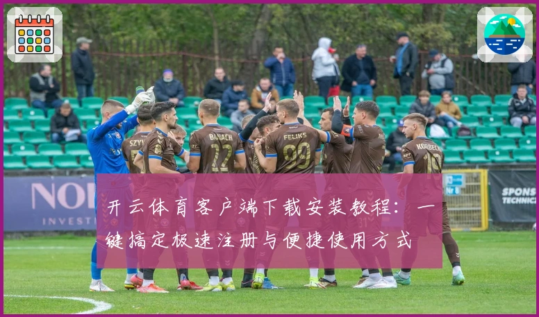 开云体育客户端下载安装教程：一键搞定极速注册与便捷使用方式