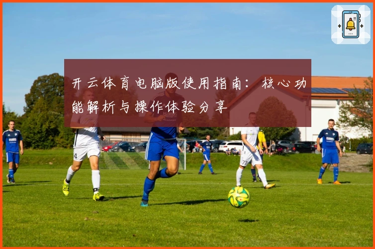 开云体育电脑版使用指南：核心功能解析与操作体验分享