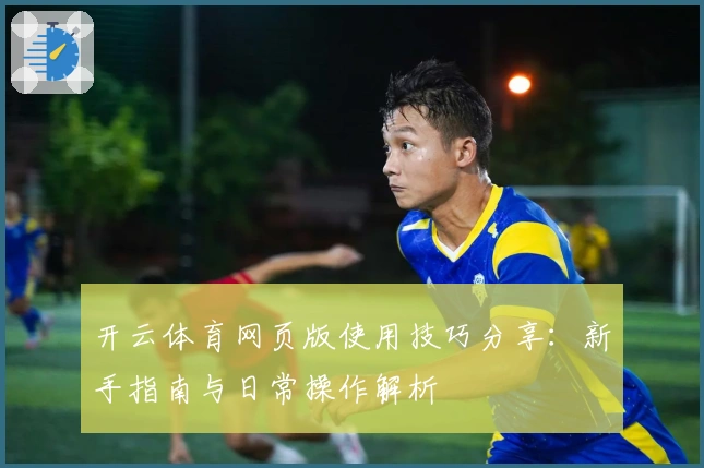 开云体育网页版使用技巧分享：新手指南与日常操作解析