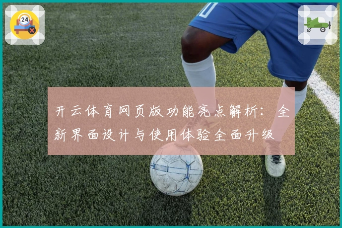 开云体育网页版功能亮点解析：全新界面设计与使用体验全面升级