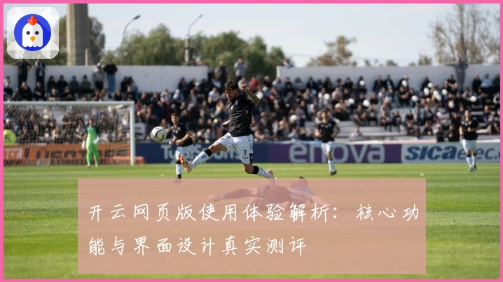 开云网页版使用体验解析：核心功能与界面设计真实测评