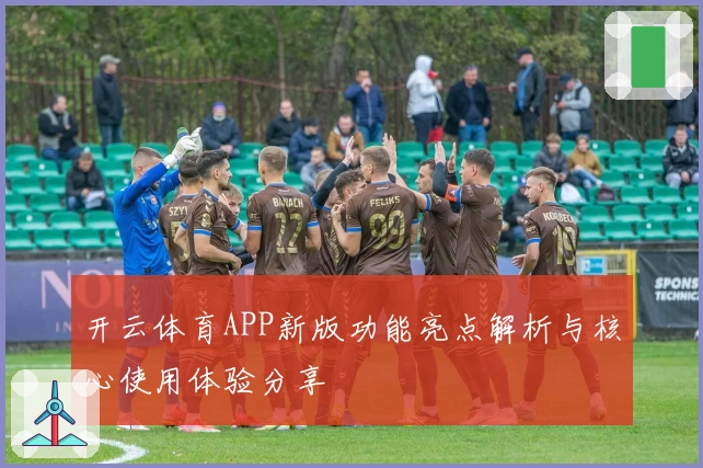 开云体育APP新版功能亮点解析与核心使用体验分享