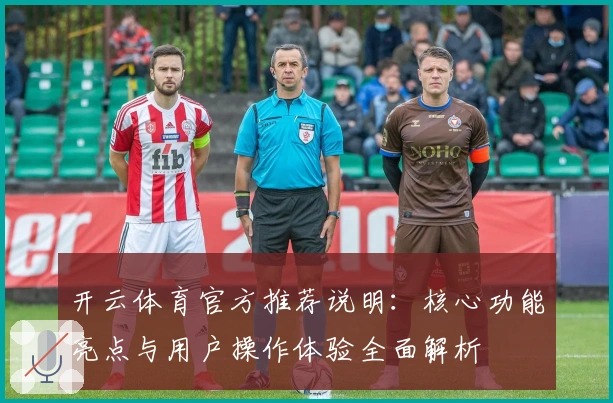 开云体育官方推荐说明：核心功能亮点与用户操作体验全面解析