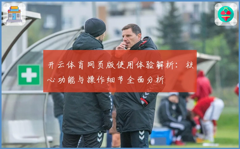 开云体育网页版使用体验解析：核心功能与操作细节全面分析