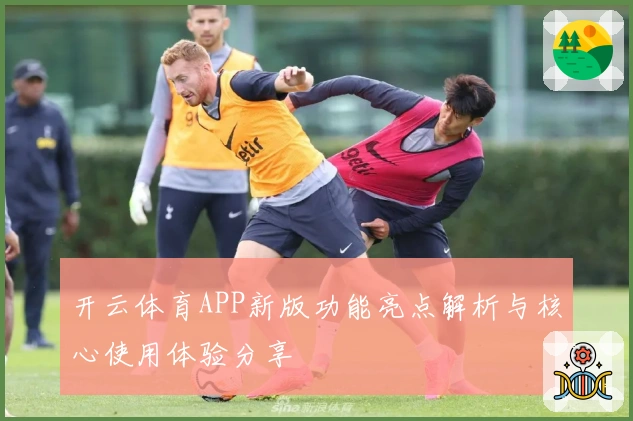 开云体育APP新版功能亮点解析与核心使用体验分享