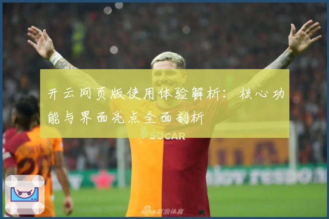 开云网页版使用体验解析：核心功能与界面亮点全面剖析