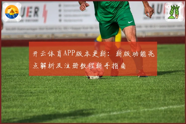 开云体育APP版本更新:新版功能亮点解析及注册教程新手指南