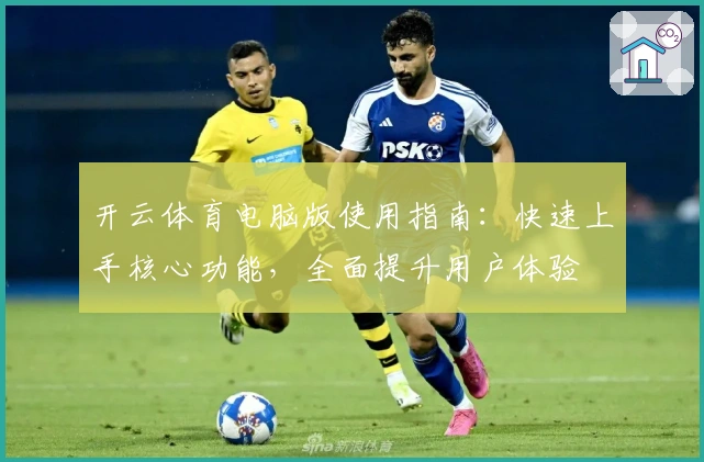 开云体育电脑版使用指南：快速上手核心功能，全面提升用户体验