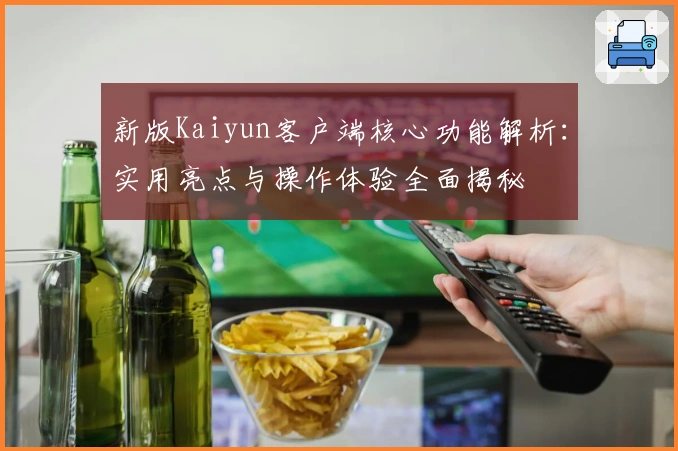 新版Kaiyun客户端核心功能解析：实用亮点与操作体验全面揭秘