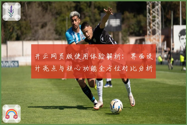 开云网页版使用体验解析：界面设计亮点与核心功能全方位对比分析