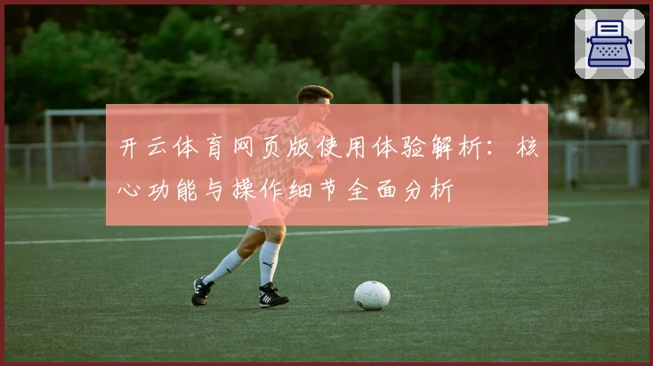 开云体育网页版使用体验解析：核心功能与操作细节全面分析