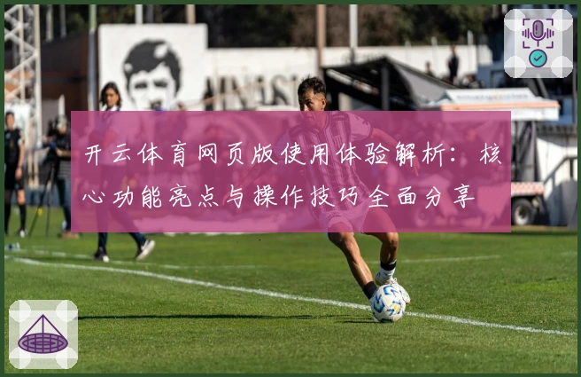 开云体育网页版使用体验解析：核心功能亮点与操作技巧全面分享