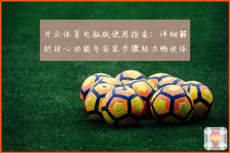 开云体育电脑版使用指南：详细解析核心功能与安装步骤助力畅快体验