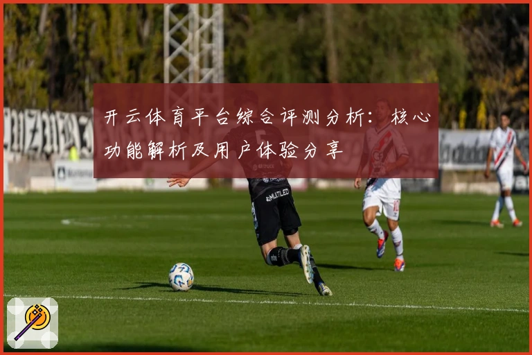 开云体育平台综合评测分析：核心功能解析及用户体验分享
