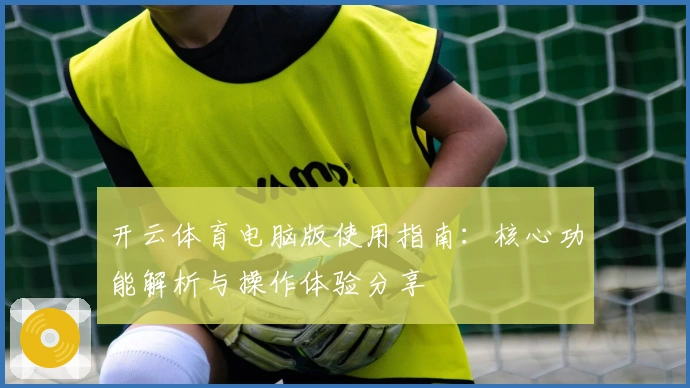 开云体育电脑版使用指南:核心功能解析与操作体验分享